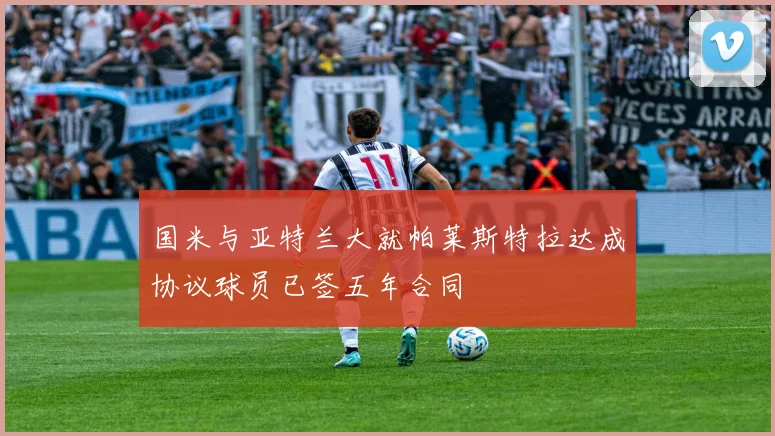 国米与亚特兰大就帕莱斯特拉达成协议球员已签五年合同