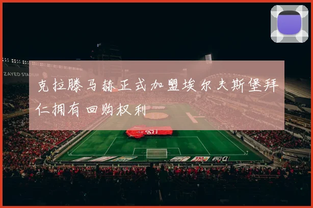 克拉滕马赫正式加盟埃尔夫斯堡拜仁拥有回购权利