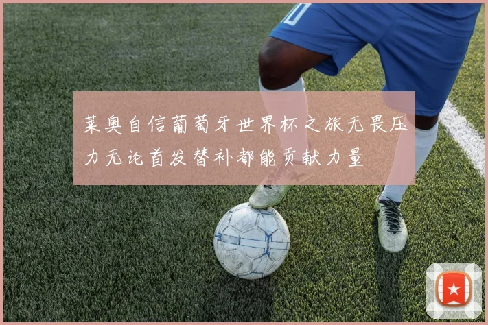 莱奥自信葡萄牙世界杯之旅无畏压力无论首发替补都能贡献力量