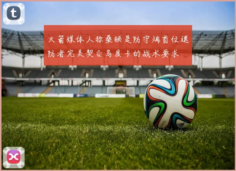 火箭媒体人称桑顿是防守端首位退防者完美契合乌度卡的战术要求