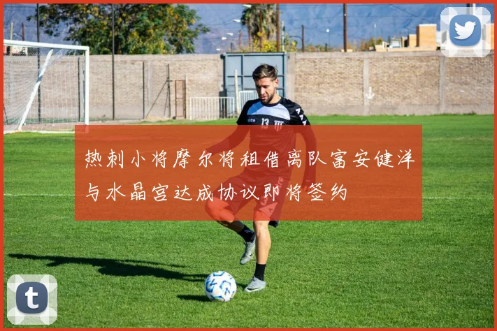 热刺小将摩尔将租借离队富安健洋与水晶宫达成协议即将签约