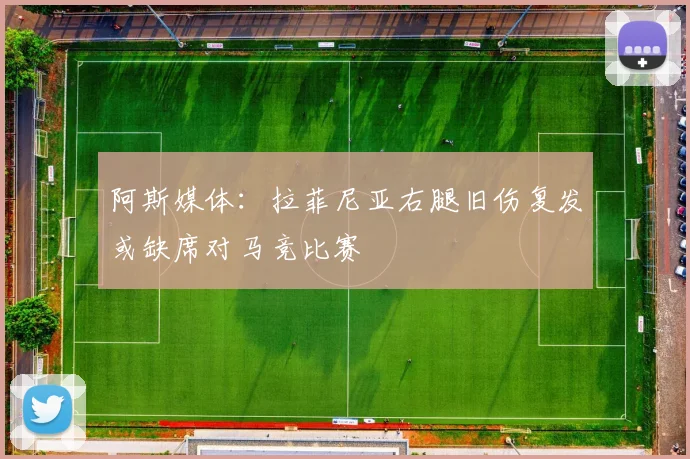 阿斯媒体：拉菲尼亚右腿旧伤复发或缺席对马竞比赛