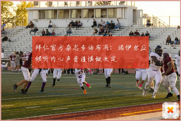 拜仁官方杂志专访布冯：诺伊尔应倾听内心声音谨慎做决定