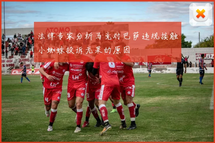 法律专家分析马竞对巴萨违规接触小蜘蛛投诉无果的原因