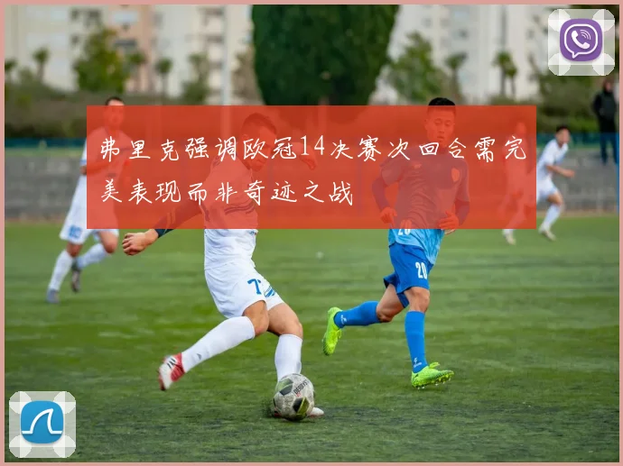 弗里克强调欧冠14决赛次回合需完美表现而非奇迹之战