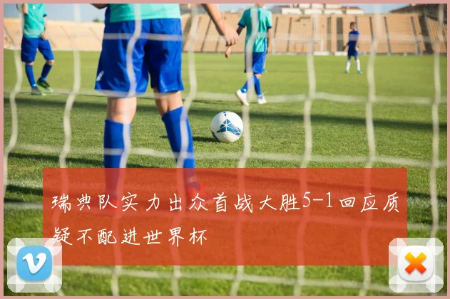 瑞典队实力出众首战大胜5-1回应质疑不配进世界杯
