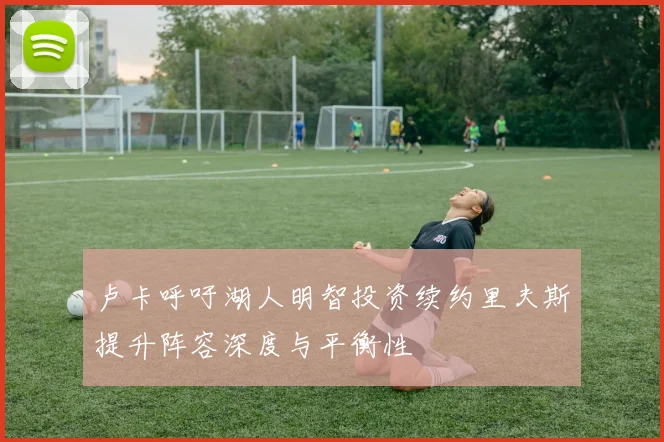 卢卡呼吁湖人明智投资续约里夫斯提升阵容深度与平衡性
