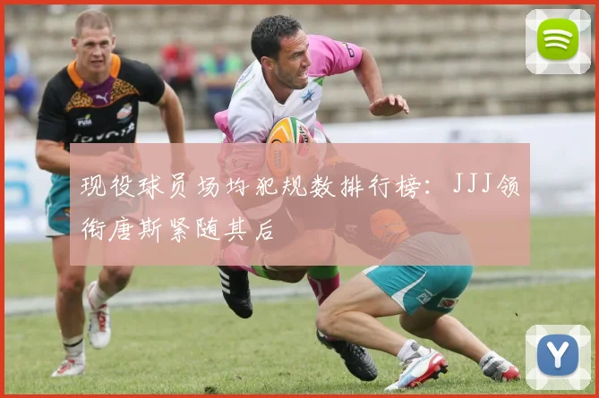 现役球员场均犯规数排行榜：JJJ领衔唐斯紧随其后