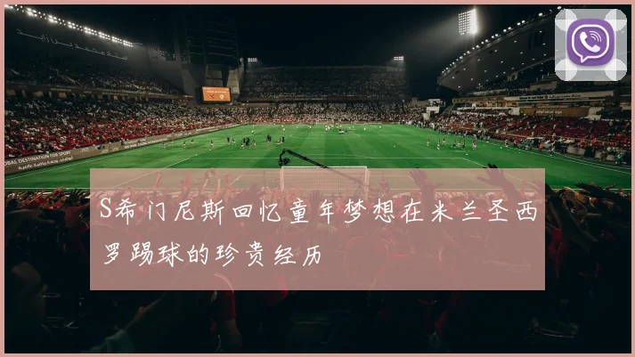 S希门尼斯回忆童年梦想在米兰圣西罗踢球的珍贵经历