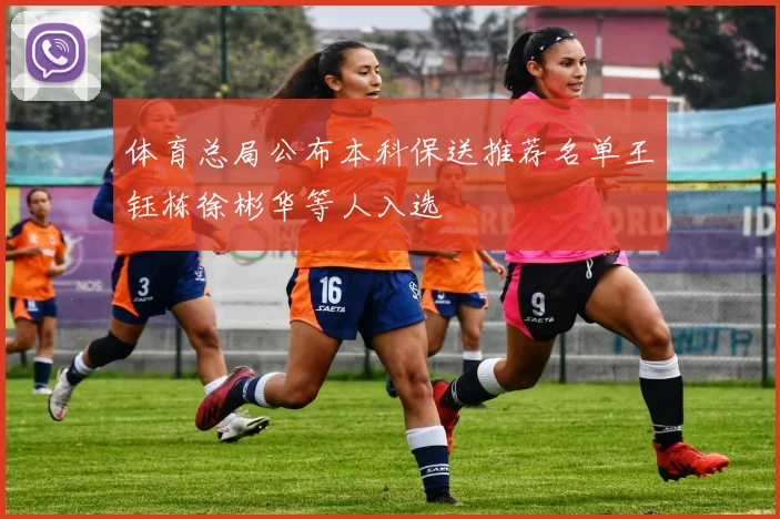 体育总局公布本科保送推荐名单王钰栋徐彬华等人入选