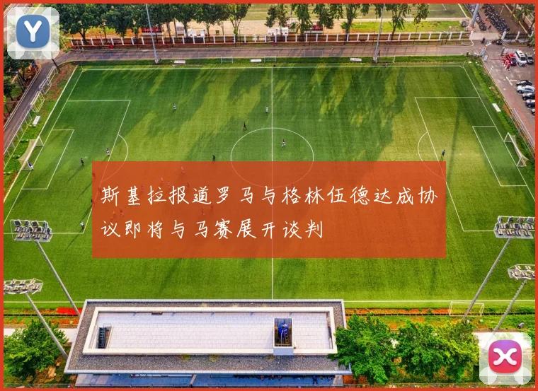 斯基拉报道罗马与格林伍德达成协议即将与马赛展开谈判