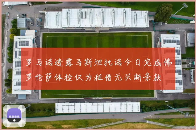 罗马诺透露马斯坦托诺今日完成佛罗伦萨体检仅为租借无买断条款