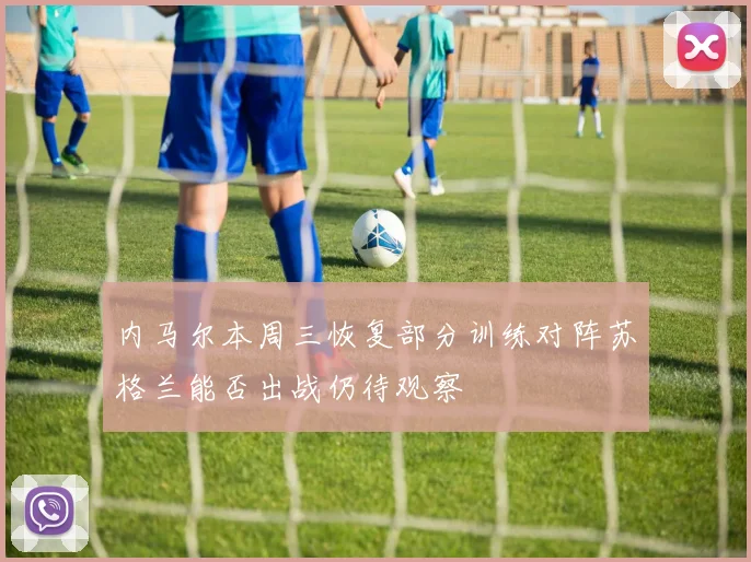 内马尔本周三恢复部分训练对阵苏格兰能否出战仍待观察