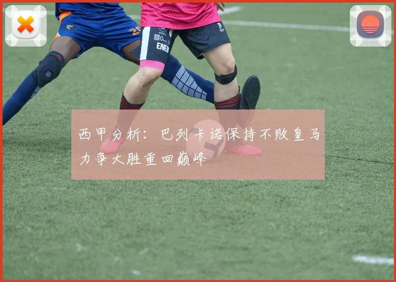 西甲分析：巴列卡诺保持不败皇马力争大胜重回巅峰