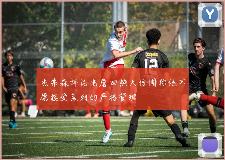 杰弗森评论老詹回热火传闻称他不愿接受莱利的严格管理